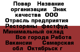 Повар › Название организации ­ Знак качества, ООО › Отрасль предприятия ­ Рестораны, фастфуд › Минимальный оклад ­ 20 000 - Все города Работа » Вакансии   . Самарская обл.,Октябрьск г.